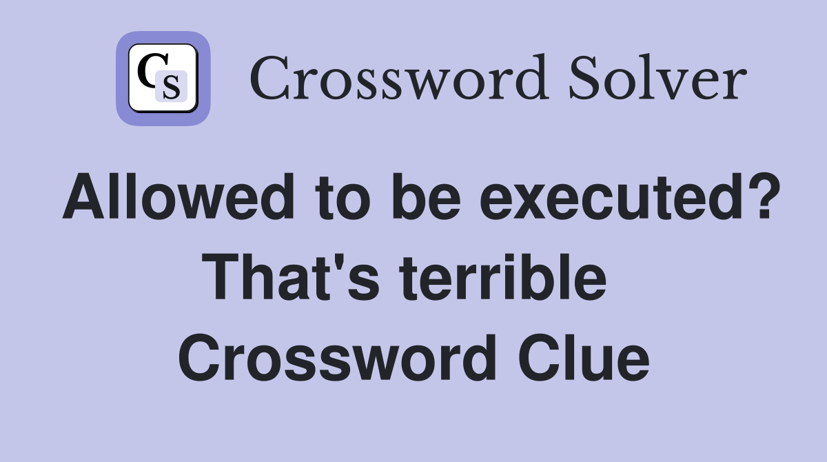 Allowed to be executed? That's terrible  Crossword Clue