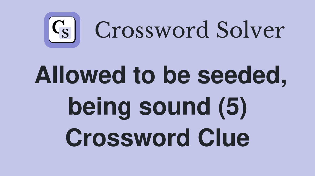 Allowed to be seeded, being sound (5) Crossword Clue
