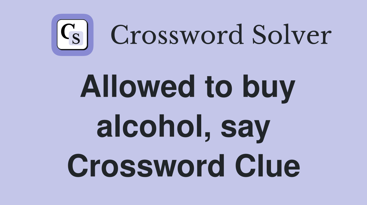 Allowed to buy alcohol, say Crossword Clue