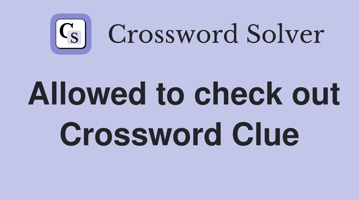 Allowed to check out Crossword Clue