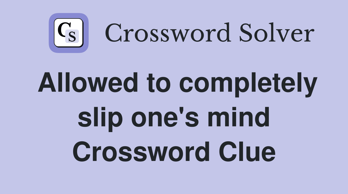 Allowed to completely slip one's mind Crossword Clue