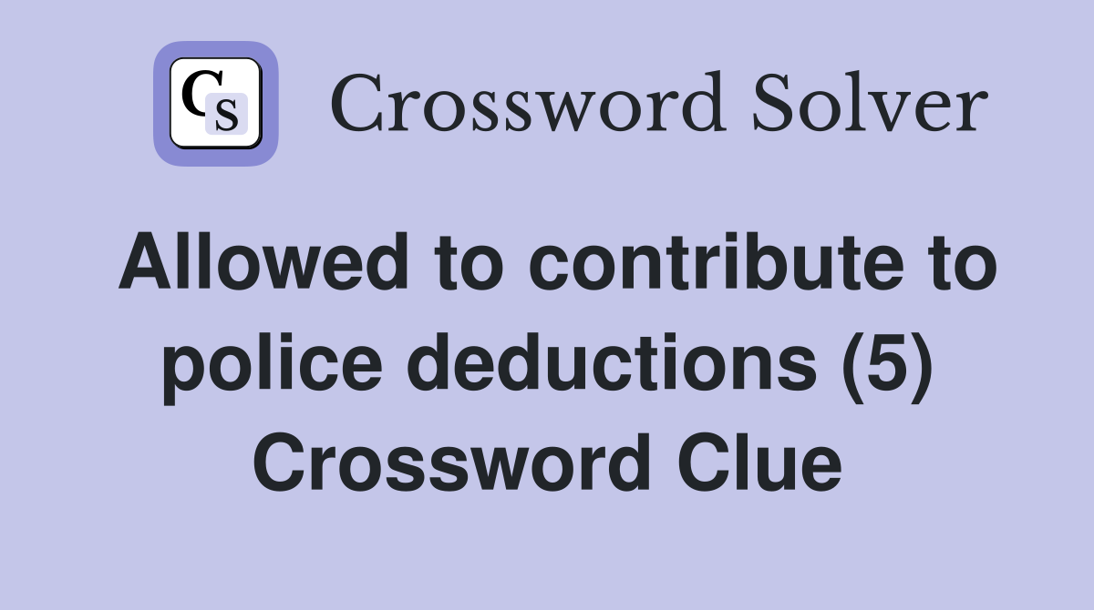 Allowed to contribute to police deductions (5) Crossword Clue