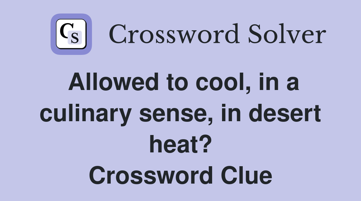 Allowed to cool, in a culinary sense, in desert heat? Crossword Clue