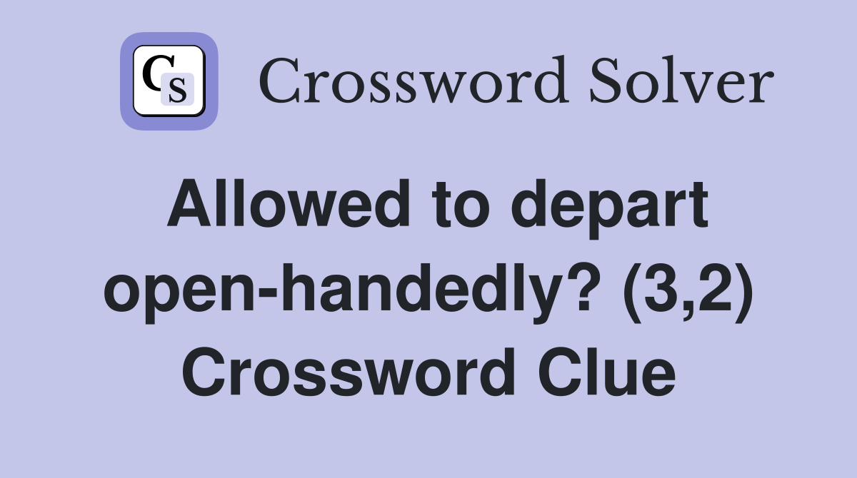 Allowed to depart open-handedly? (3,2) Crossword Clue