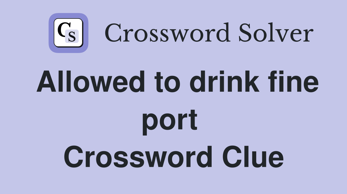 Allowed to drink fine port  Crossword Clue