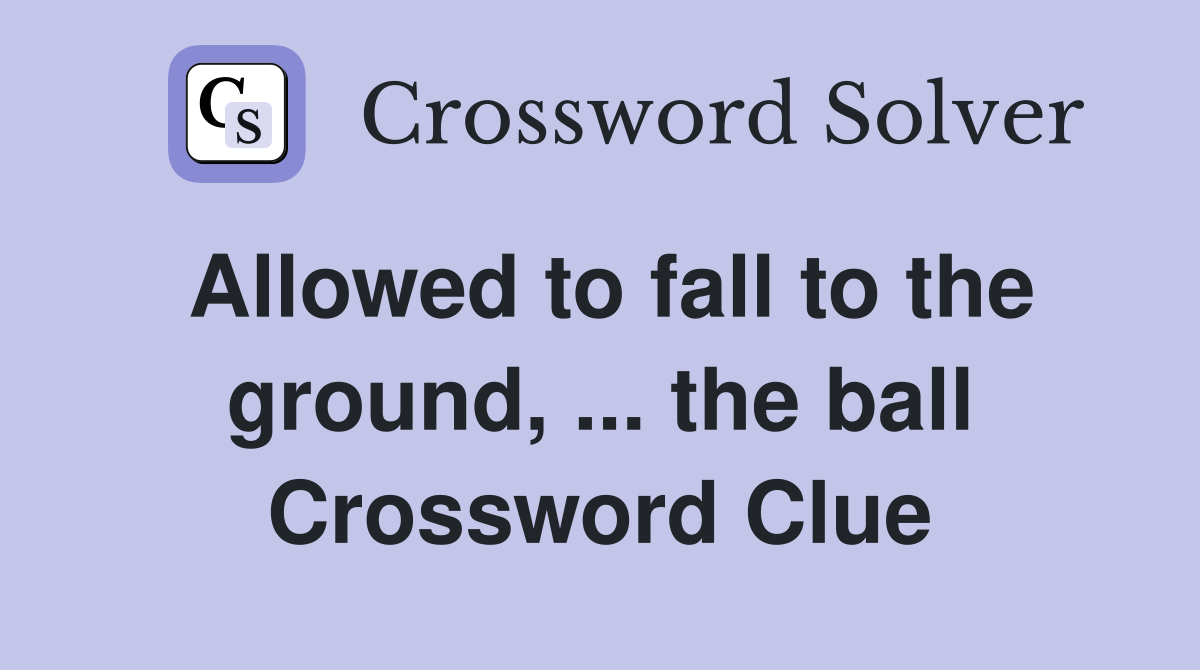 Allowed to fall to the ground, ... the ball Crossword Clue