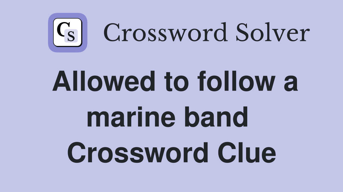 Allowed to follow a marine band  Crossword Clue