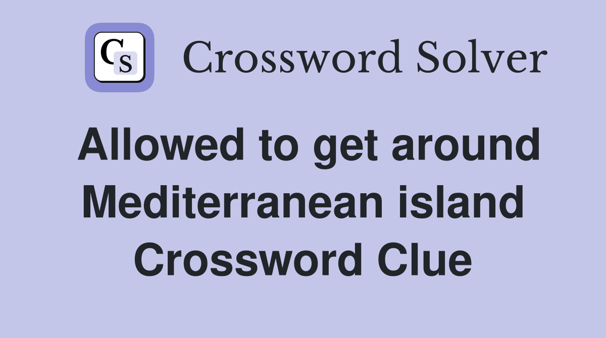 Allowed to get around Mediterranean island Crossword Clue