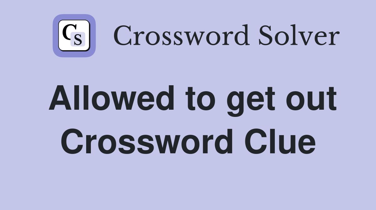 Allowed to get out Crossword Clue