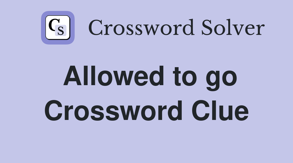 Allowed to go Crossword Clue