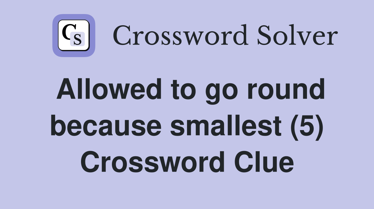 Allowed to go round because smallest (5) Crossword Clue