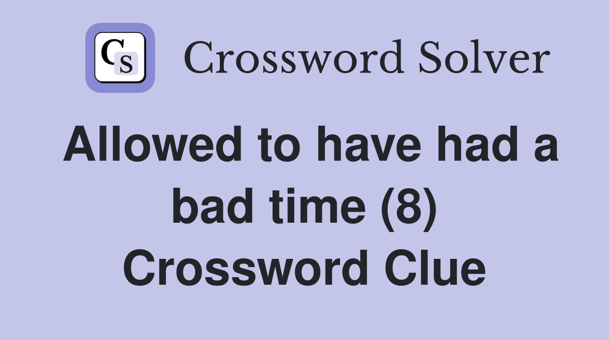 Allowed to have had a bad time (8) Crossword Clue