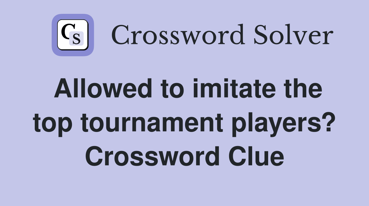 Allowed to imitate the top tournament players? Crossword Clue