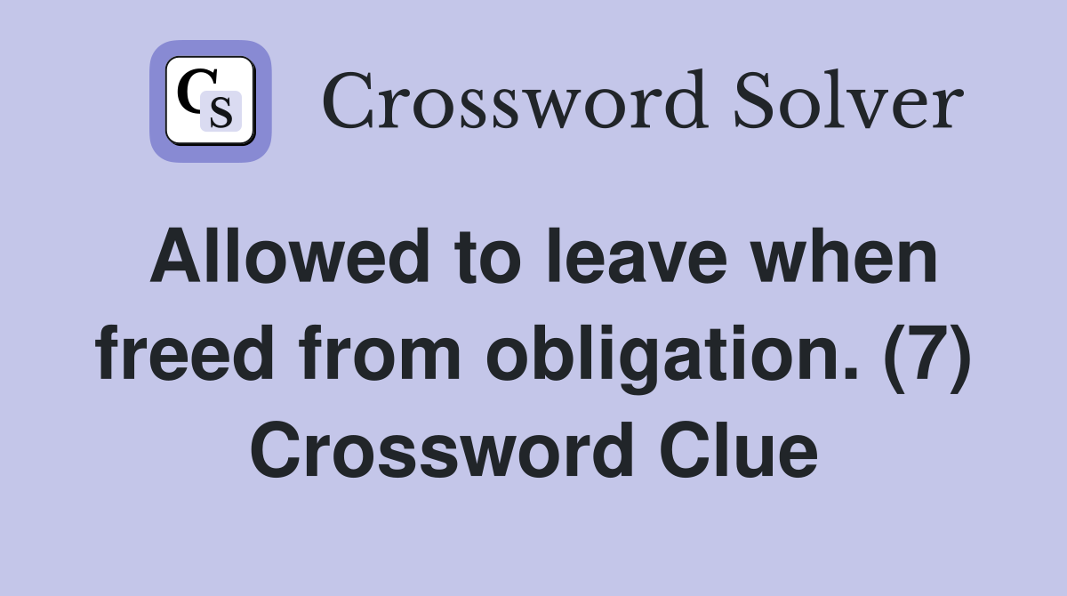 Allowed to leave when freed from obligation. (7) Crossword Clue
