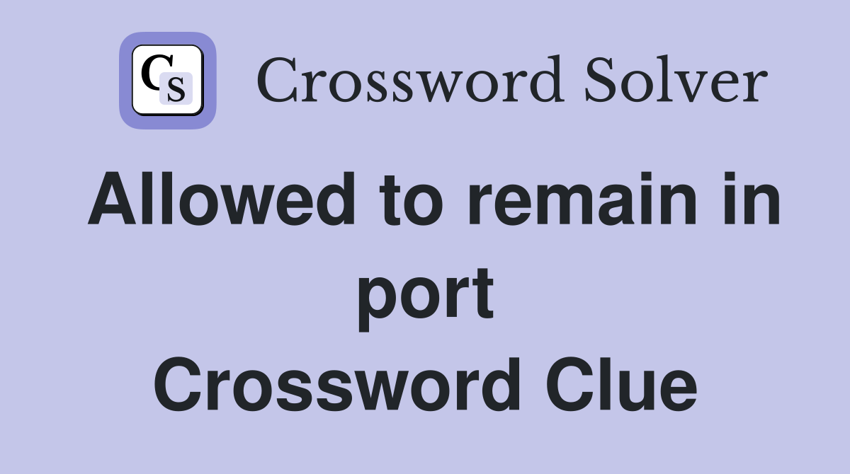 Allowed to remain in port Crossword Clue