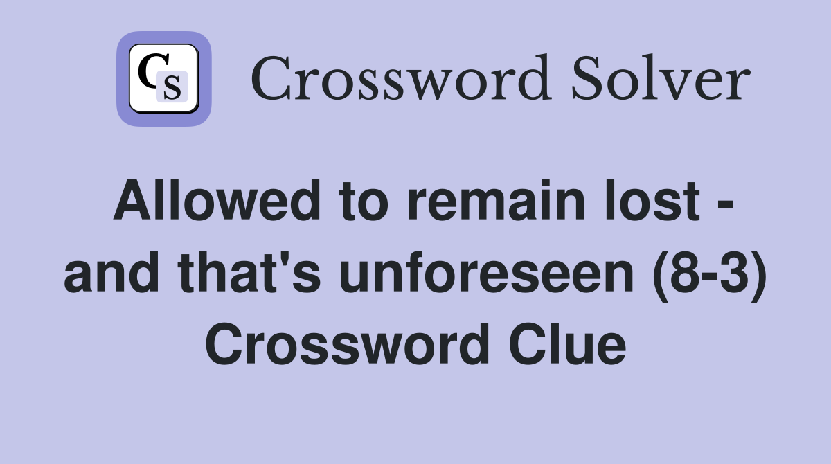 Allowed to remain lost - and that's unforeseen (8-3) Crossword Clue