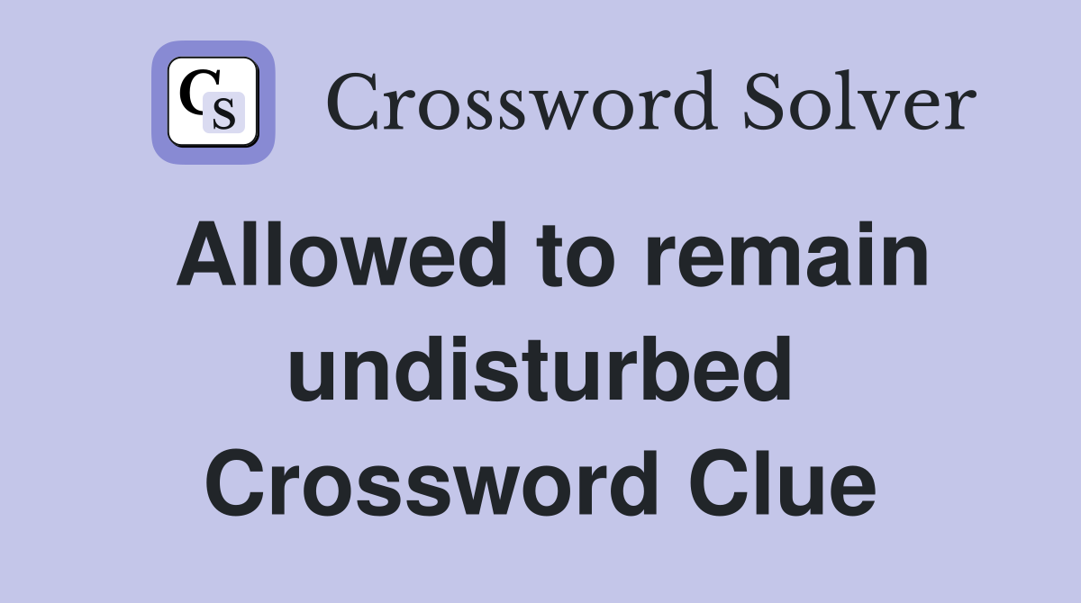 Allowed to remain undisturbed Crossword Clue