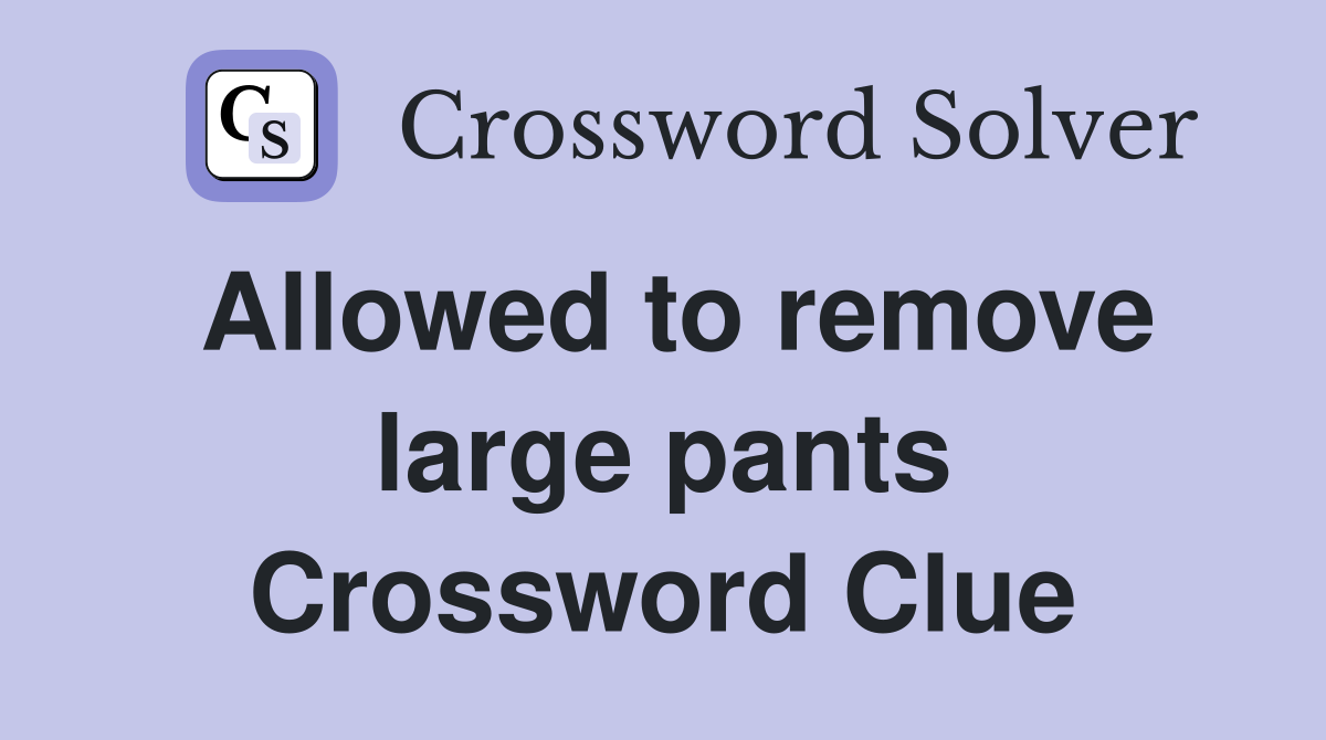 Allowed to remove large pants Crossword Clue