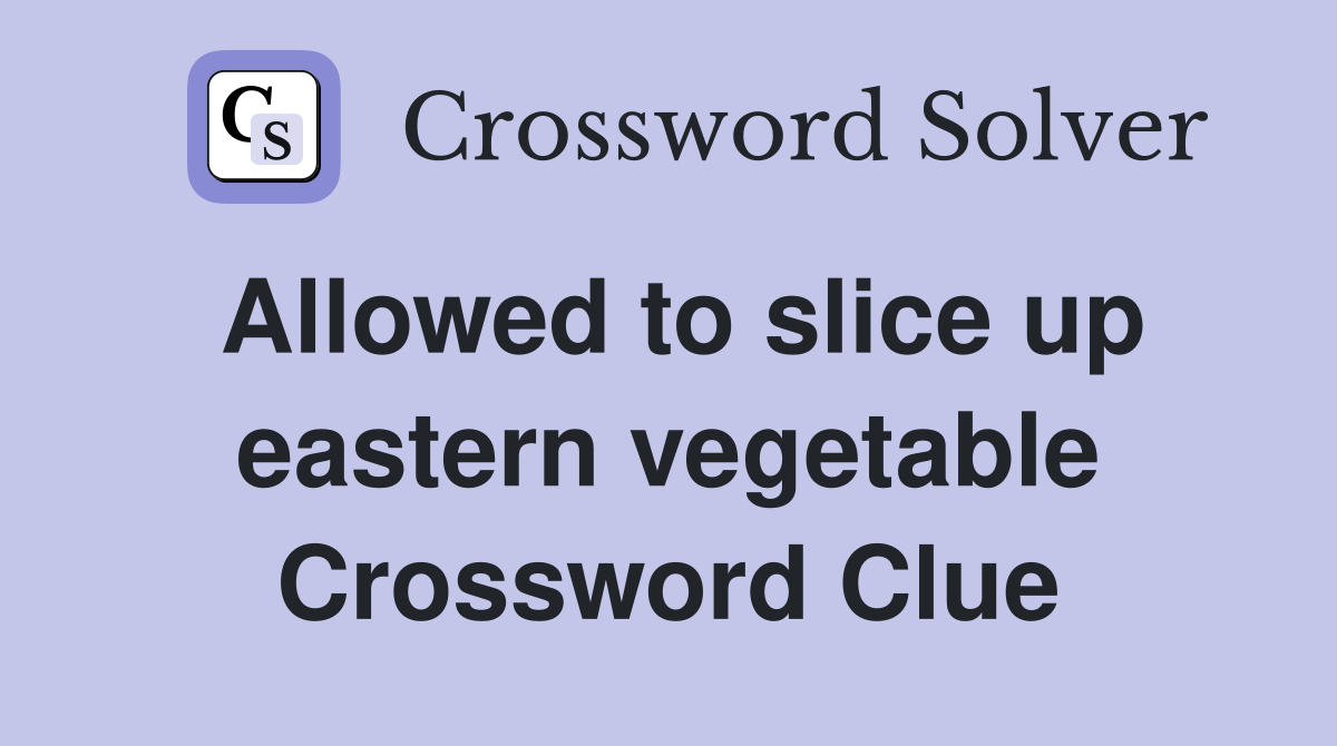 Allowed to slice up eastern vegetable Crossword Clue
