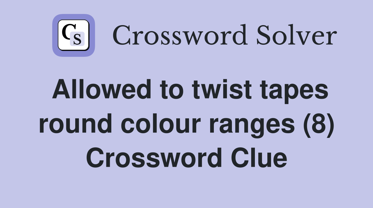 Allowed to twist tapes round colour ranges (8) Crossword Clue