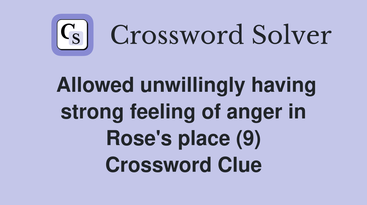 Allowed unwillingly having strong feeling of anger in Rose's place (9) Crossword Clue