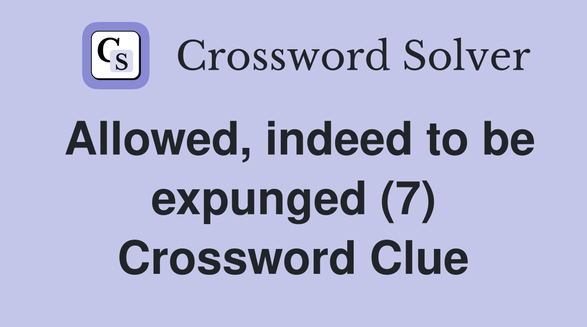Allowed, indeed to be expunged (7) Crossword Clue
