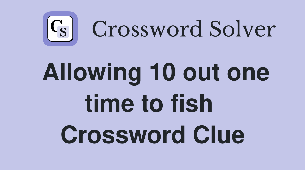 Allowing 10 out one time to fish  Crossword Clue