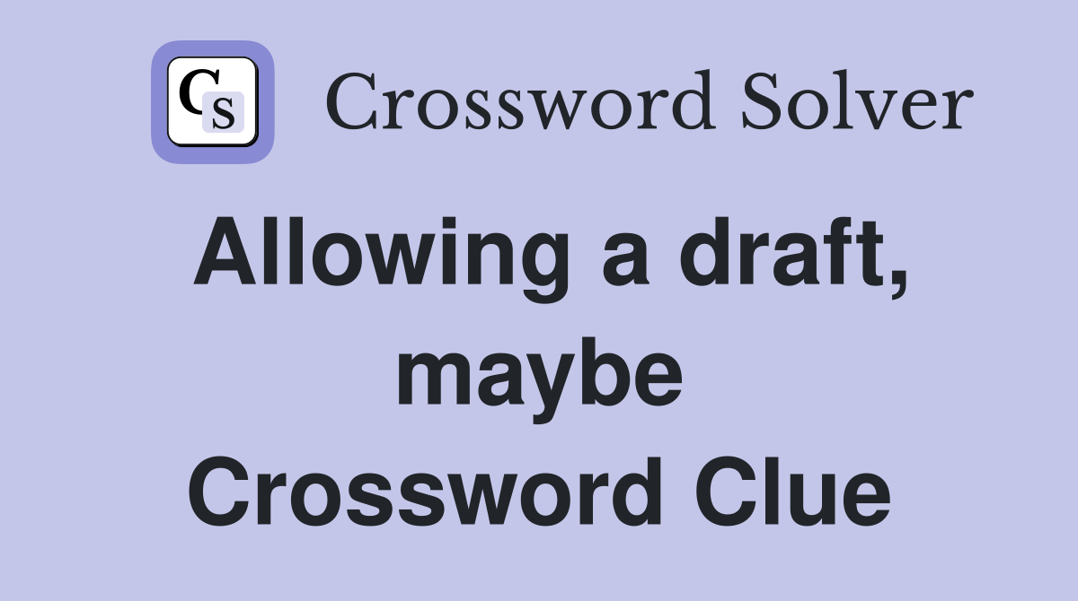 Allowing a draft, maybe Crossword Clue