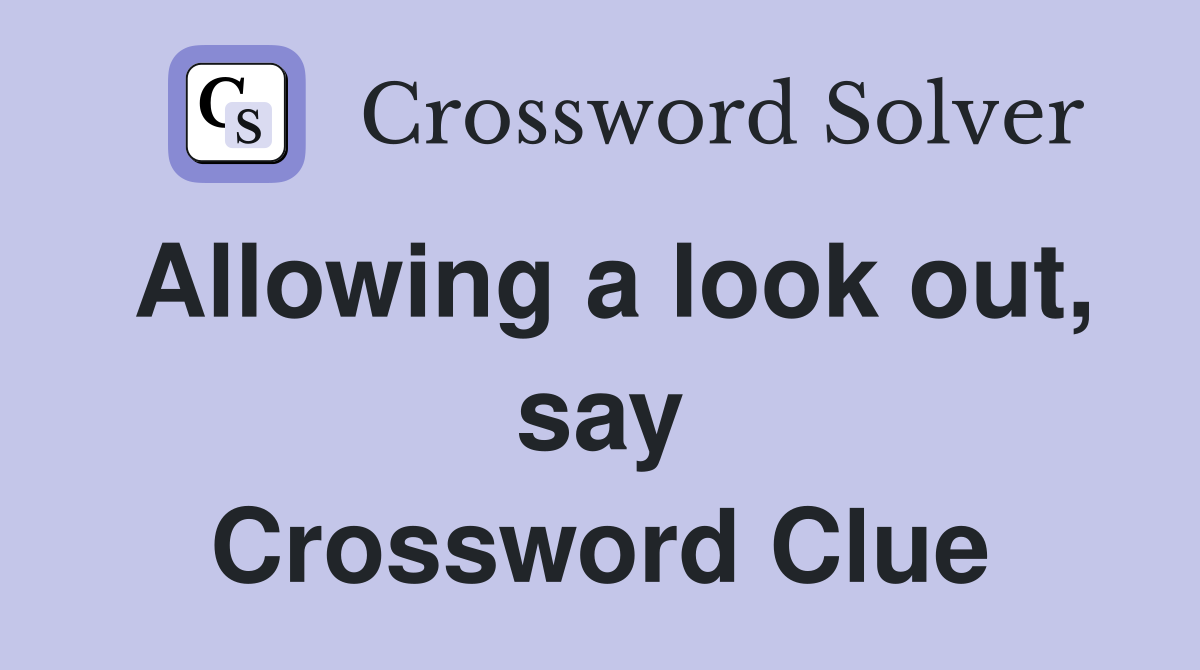 Allowing a look out, say Crossword Clue