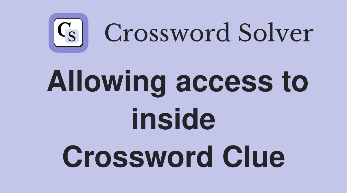 Allowing access to inside Crossword Clue