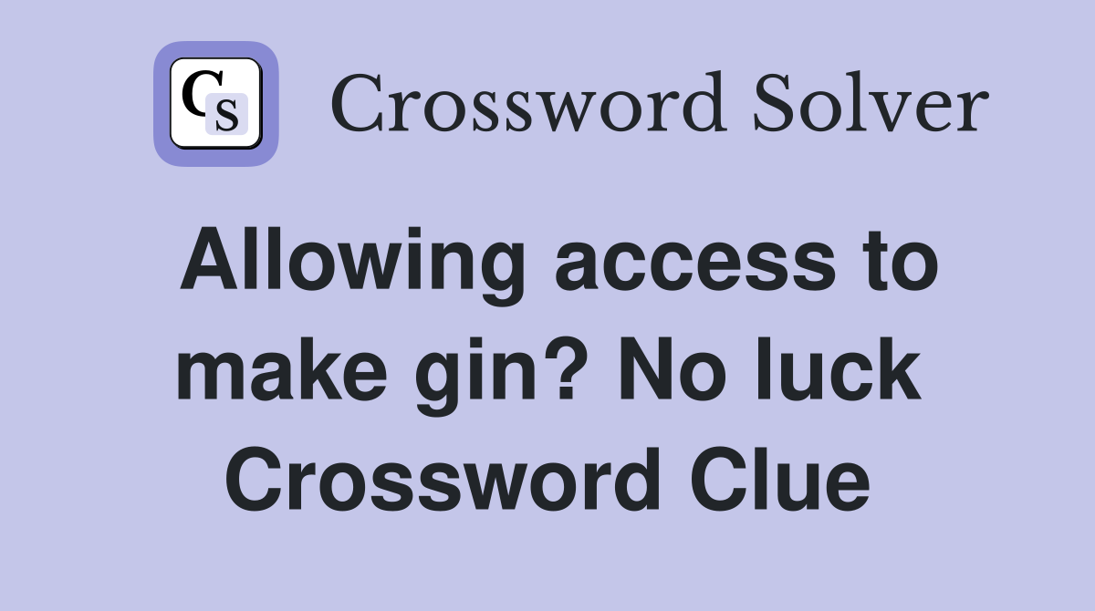 Allowing access to make gin? No luck Crossword Clue
