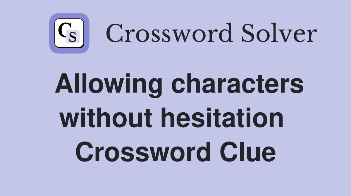 Allowing characters without hesitation  Crossword Clue