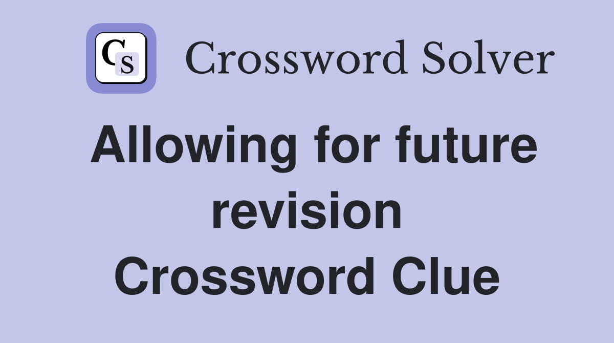 Allowing for future revision Crossword Clue