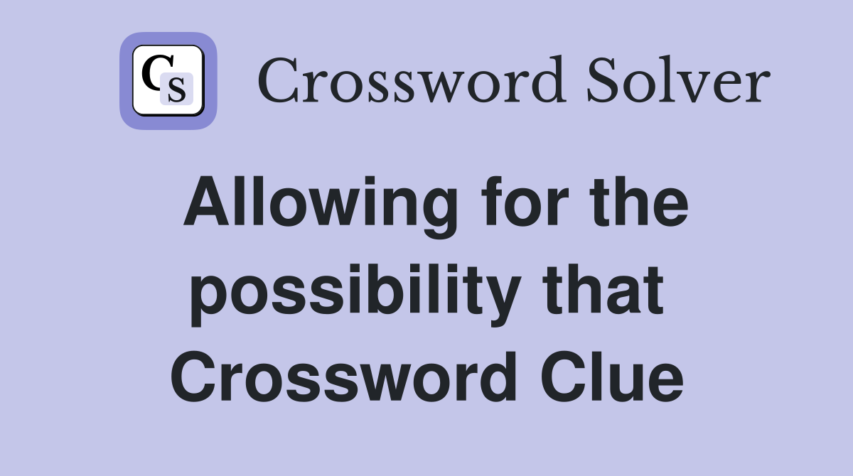 Allowing for the possibility that Crossword Clue
