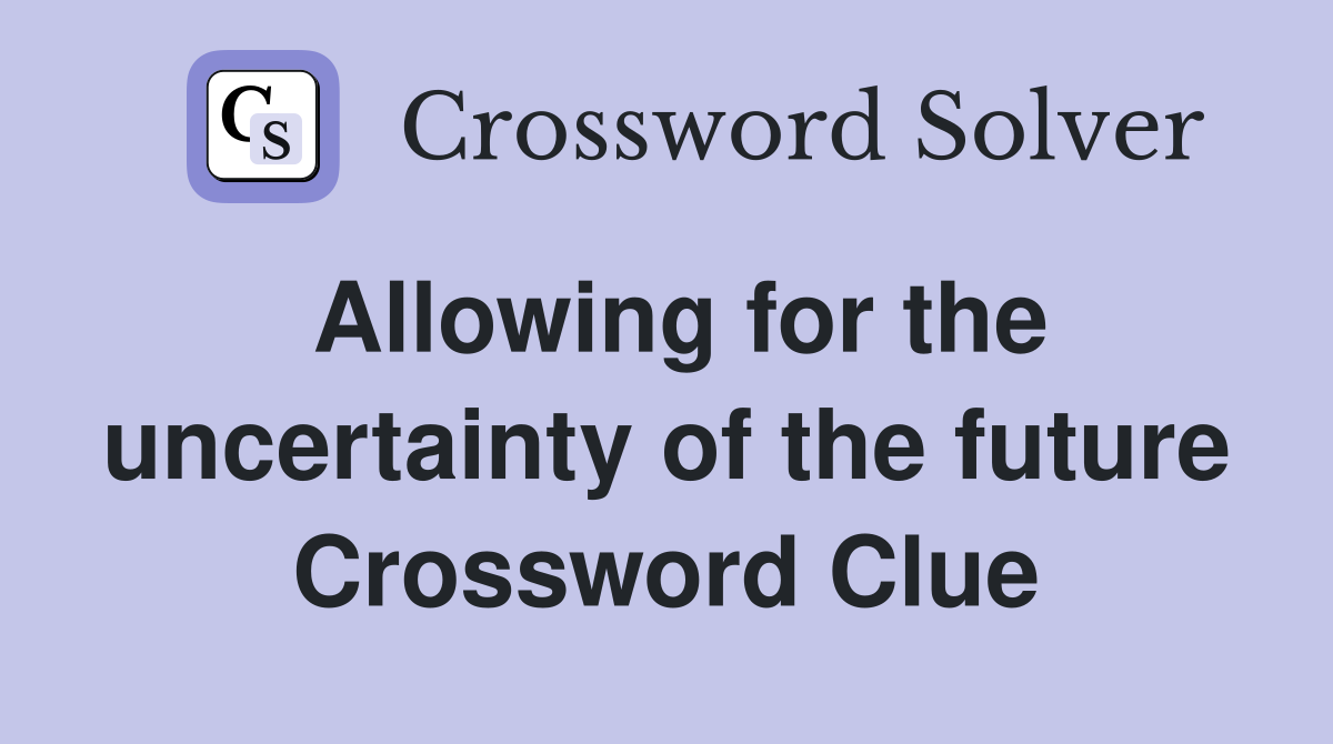 Allowing for the uncertainty of the future Crossword Clue