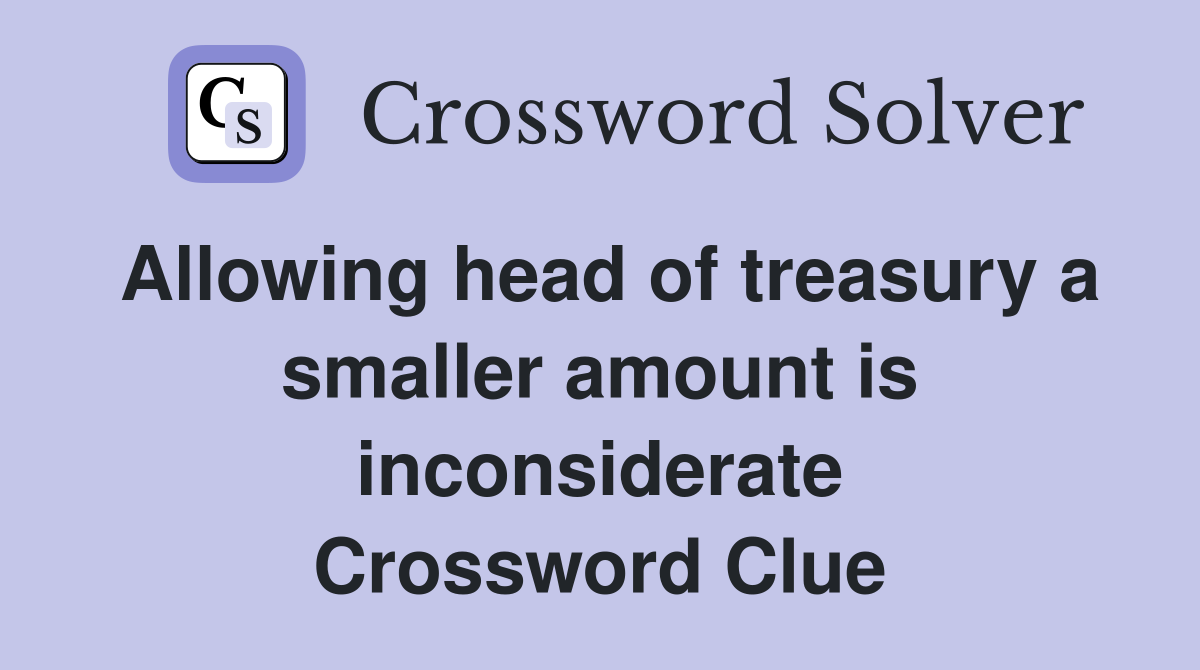 Allowing head of treasury a smaller amount is inconsiderate Crossword Clue
