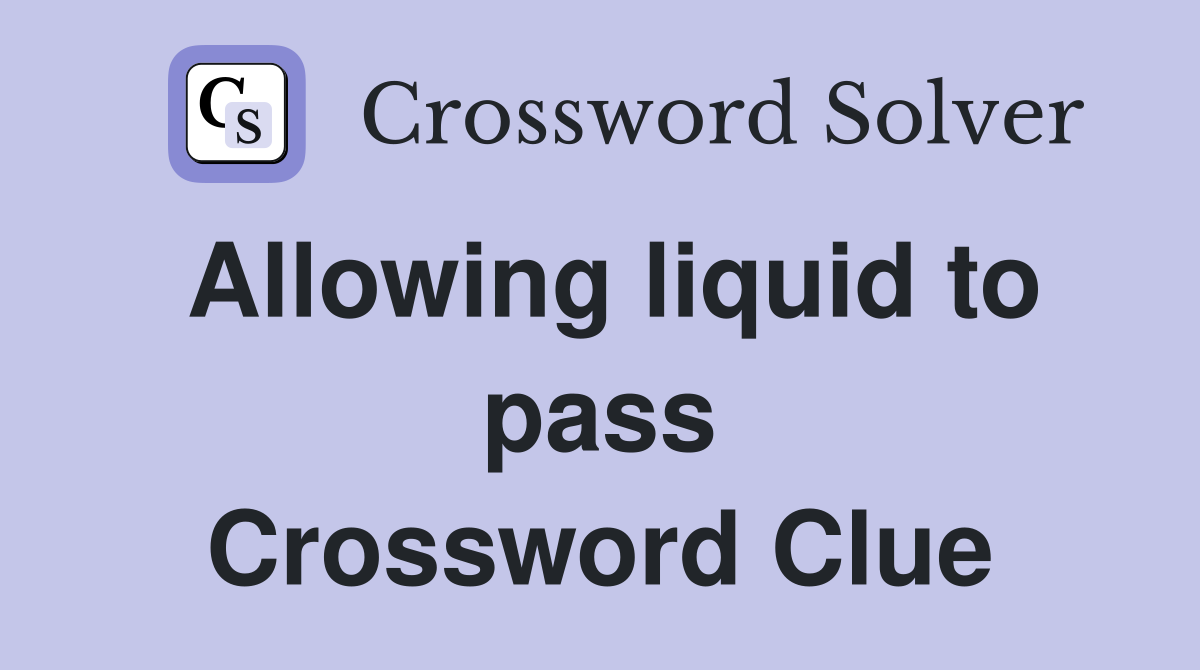 Allowing liquid to pass Crossword Clue