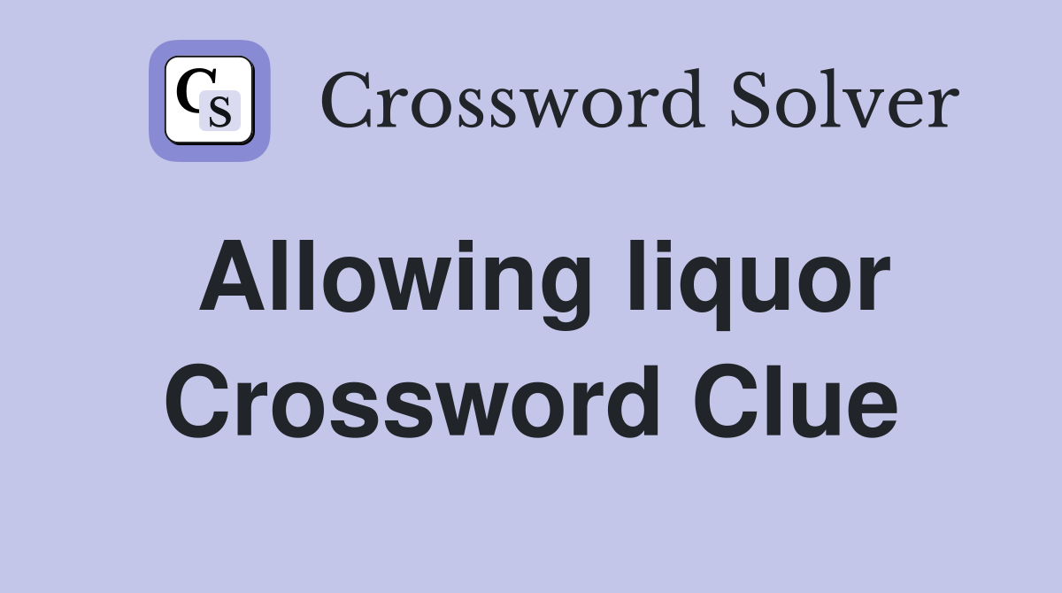 Allowing liquor Crossword Clue