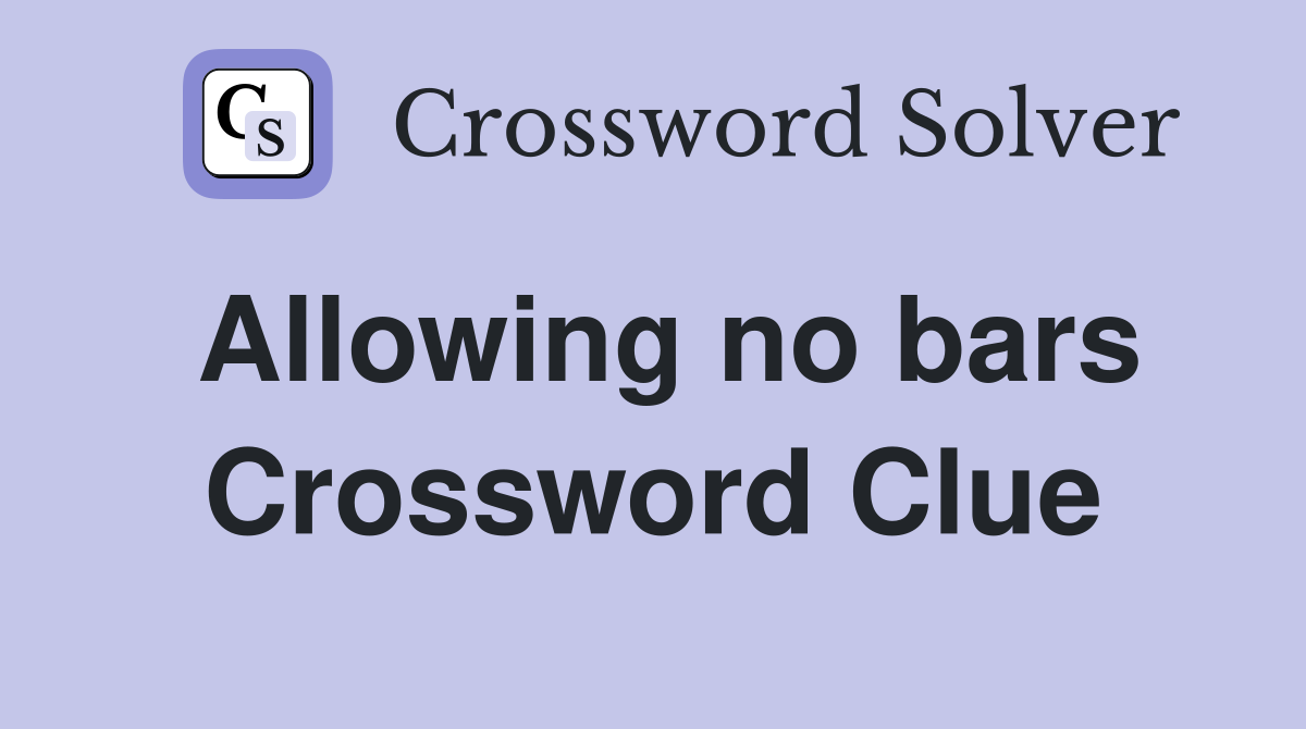 Allowing no bars Crossword Clue