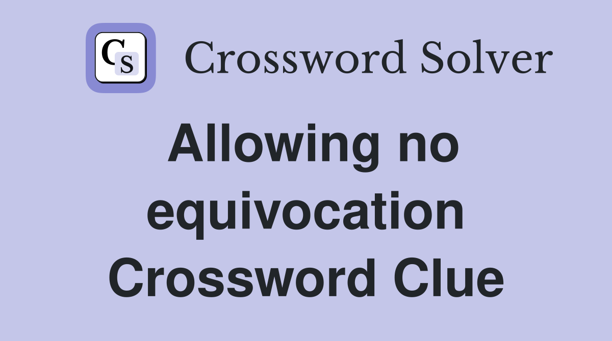 Allowing no equivocation Crossword Clue