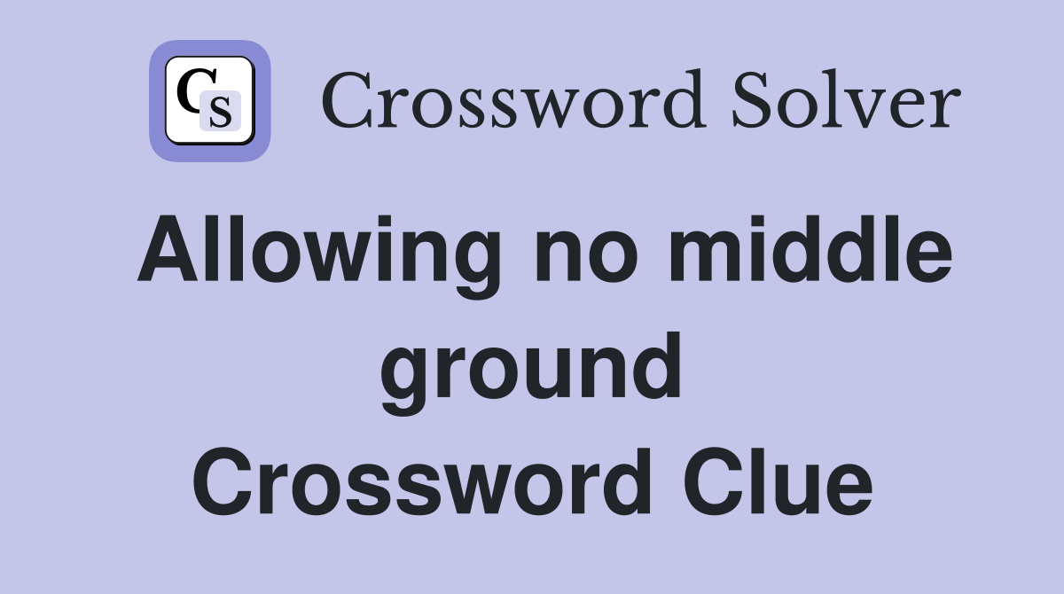 Allowing no middle ground Crossword Clue
