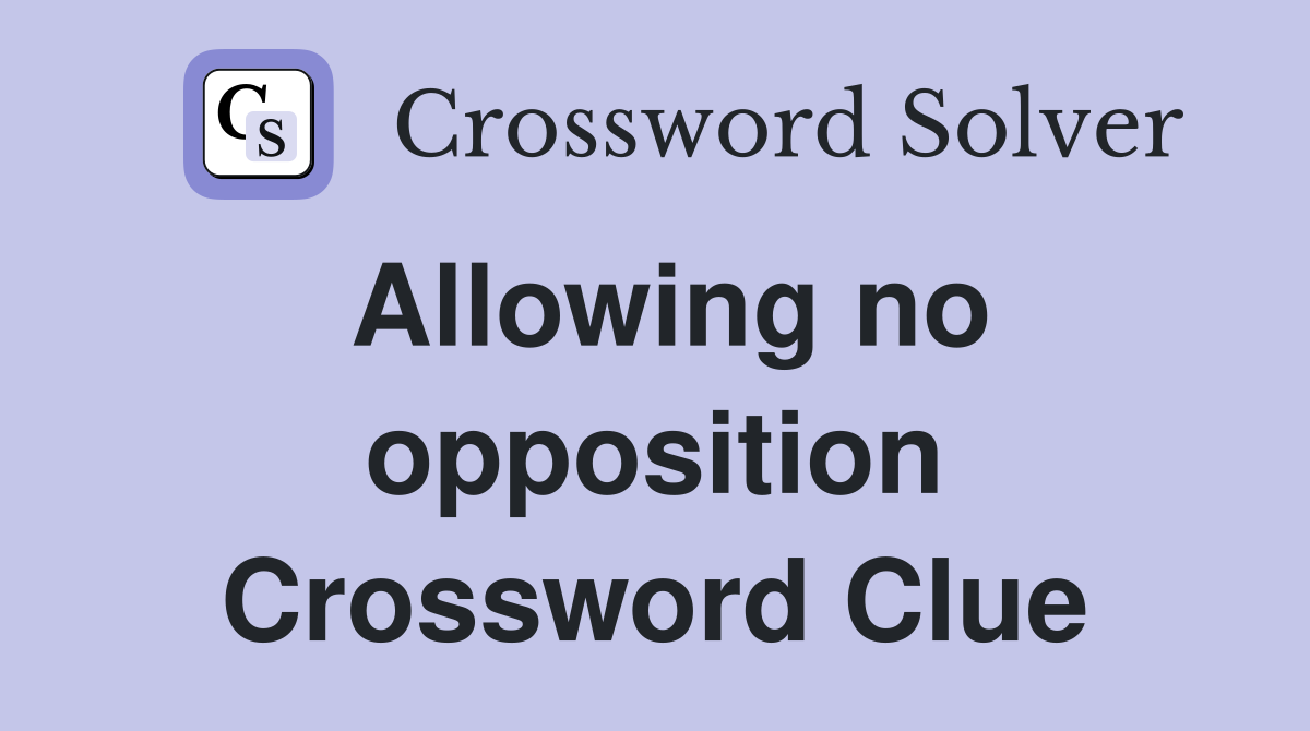 Allowing no opposition Crossword Clue