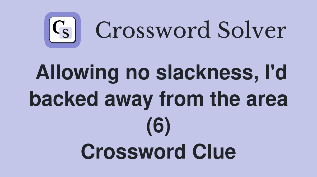 Allowing no slackness, I'd backed away from the area (6) Crossword Clue