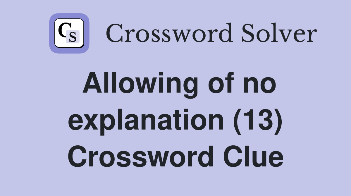 Allowing of no explanation (13) Crossword Clue
