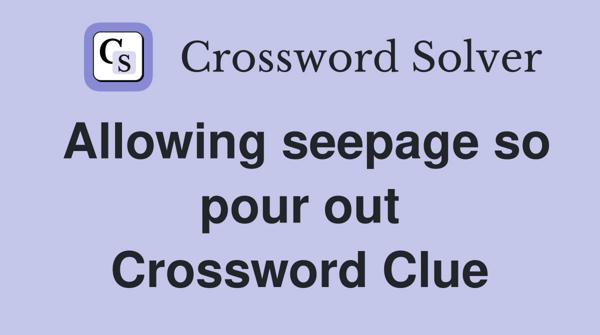 Allowing seepage so pour out Crossword Clue