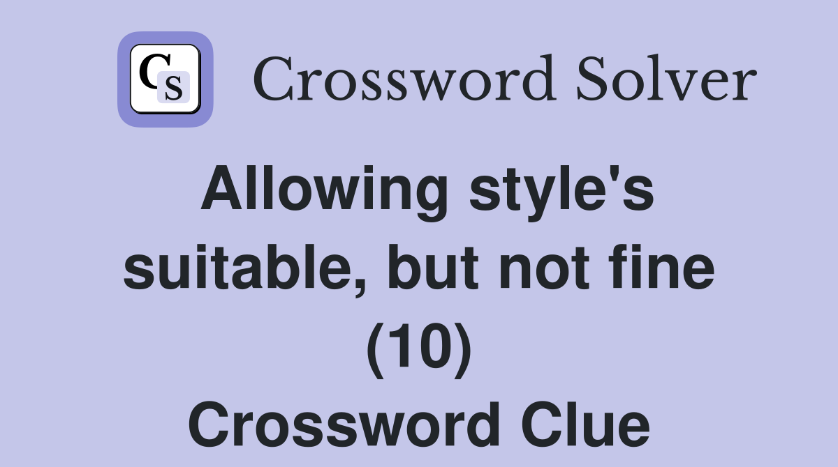 Allowing style's suitable, but not fine (10) Crossword Clue