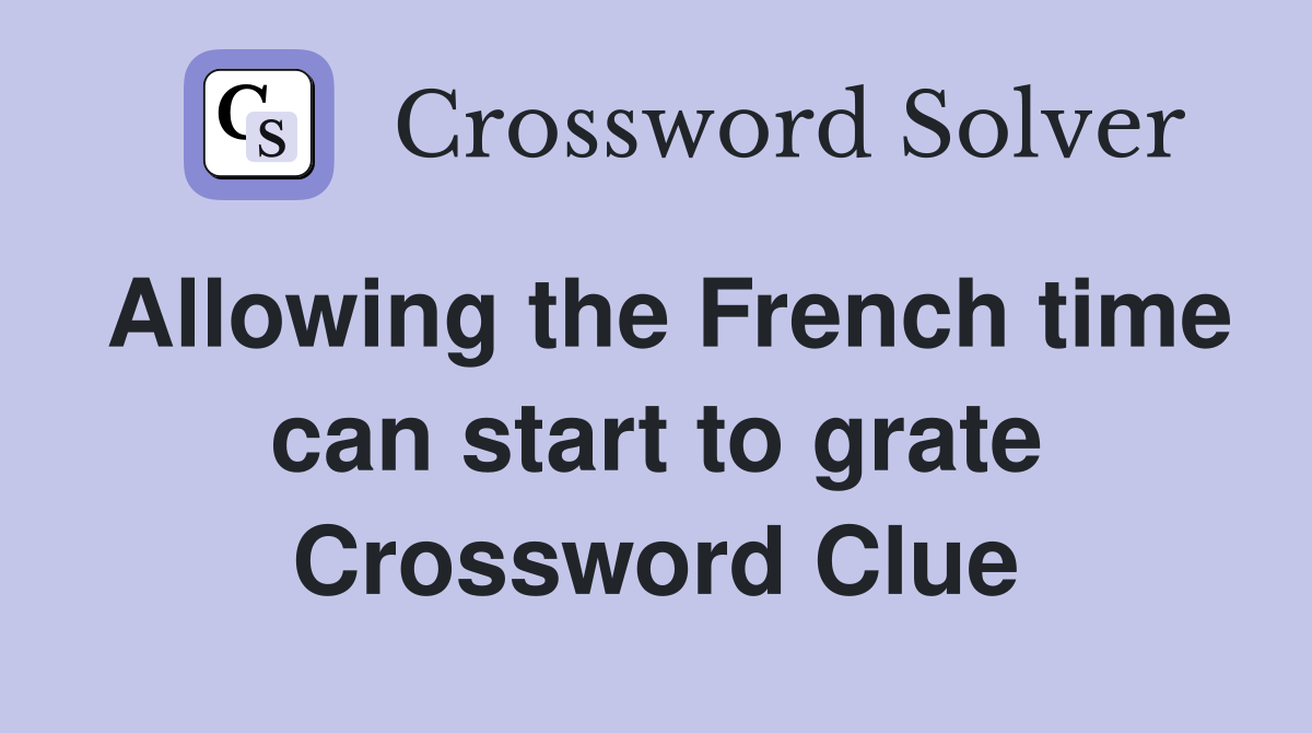 Allowing the French time can start to grate Crossword Clue