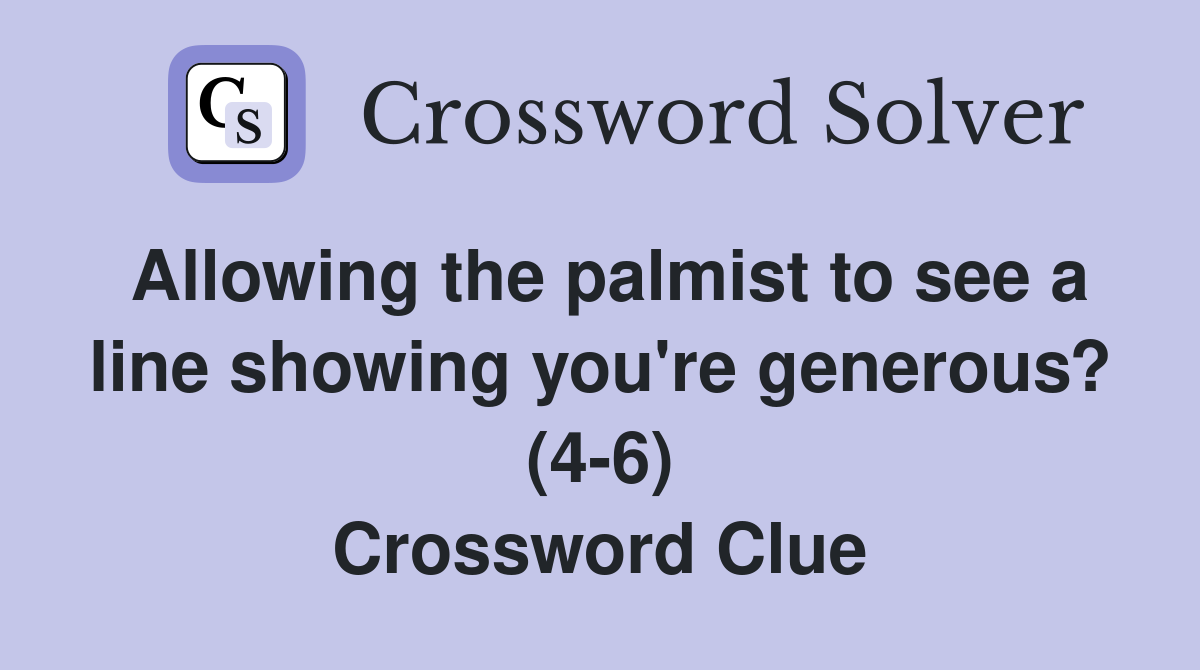 Allowing the palmist to see a line showing you're generous? (4-6) Crossword Clue