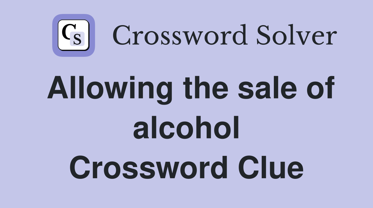 Allowing the sale of alcohol Crossword Clue
