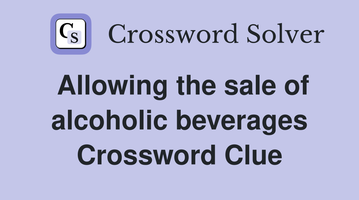 Allowing the sale of alcoholic beverages Crossword Clue